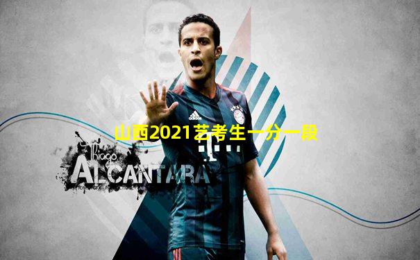 山西2021艺考生一分一段