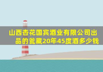 山西杏花国宾酒业有限公司出品的瓮藏20年45度酒多少钱