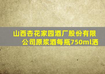 山西杏花家园酒厂股份有限公司原浆酒每瓶750ml洒