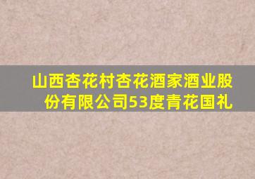 山西杏花村杏花酒家酒业股份有限公司53度青花国礼