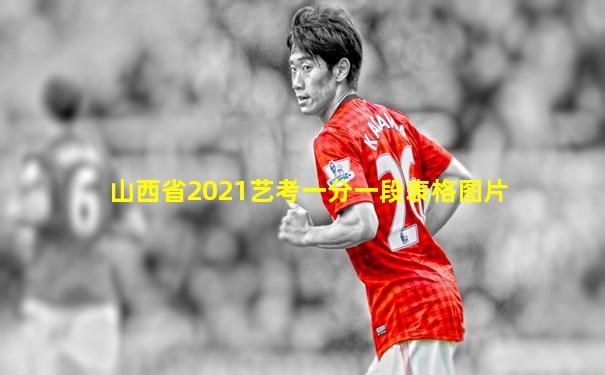 山西省2021艺考一分一段表格图片