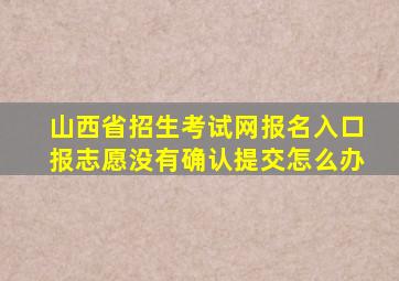 山西省招生考试网报名入口报志愿没有确认提交怎么办