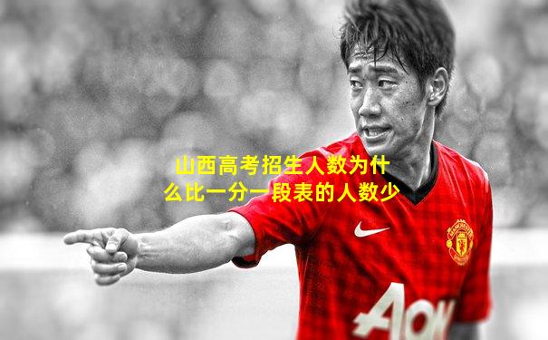 山西高考招生人数为什么比一分一段表的人数少