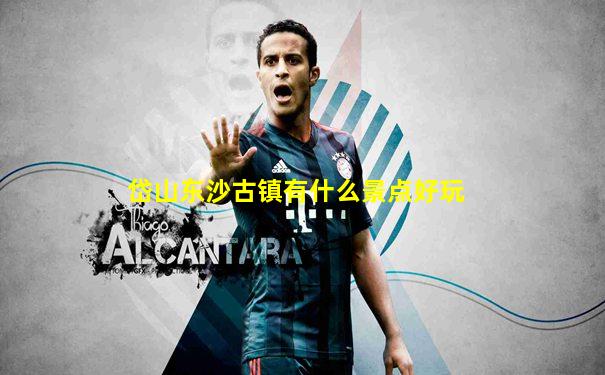 岱山东沙古镇有什么景点好玩
