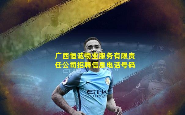 广西恒诚物业服务有限责任公司招聘信息电话号码