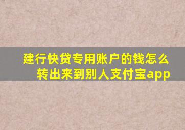 建行快贷专用账户的钱怎么转出来到别人支付宝app