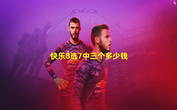 快乐8选7中三个多少钱