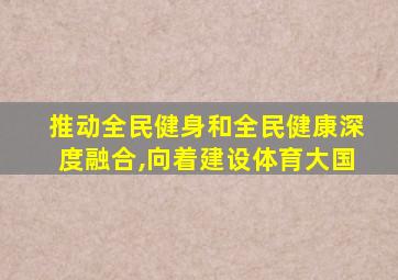 推动全民健身和全民健康深度融合,向着建设体育大国