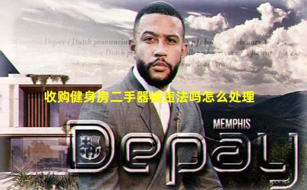 收购健身房二手器械违法吗怎么处理