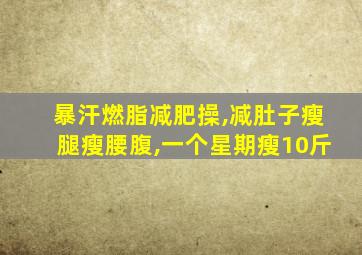 暴汗燃脂减肥操,减肚子瘦腿瘦腰腹,一个星期瘦10斤