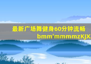 最新广场舞健身60分钟流畅bmm'mmmmzKJXZ