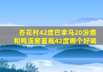 杏花村42度巴拿马20汾酒和鸭溪窖蓝瓶42度哪个好喝