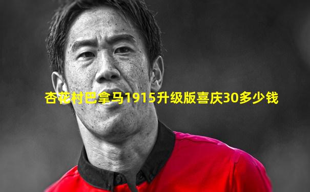 杏花村巴拿马1915升级版喜庆30多少钱