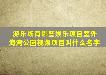 游乐场有哪些娱乐项目室外海湾公园视频项目叫什么名字
