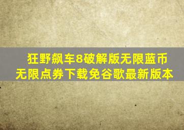 狂野飙车8破解版无限蓝币无限点券下载免谷歌最新版本