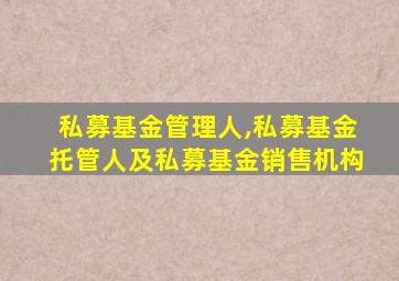 私募基金管理人,私募基金托管人及私募基金销售机构