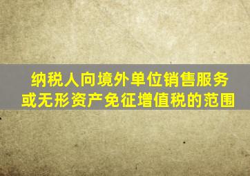 纳税人向境外单位销售服务或无形资产免征增值税的范围