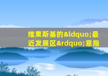 维果斯基的“最近发展区”意指