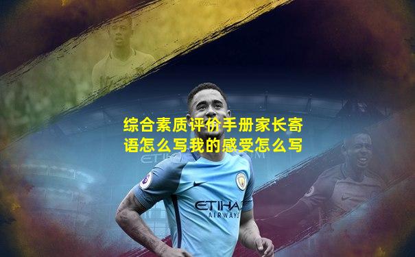 综合素质评价手册家长寄语怎么写我的感受怎么写