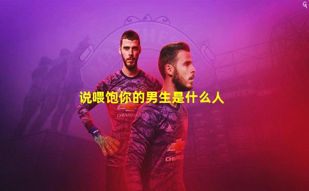 说喂饱你的男生是什么人