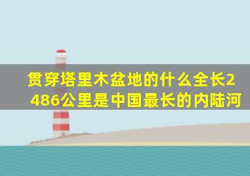 贯穿塔里木盆地的什么全长2486公里是中国最长的内陆河