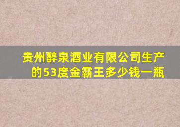 贵州醉泉酒业有限公司生产的53度金霸王多少钱一瓶
