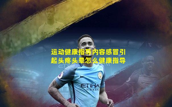 运动健康指导内容感冒引起头疼头晕怎么健康指导