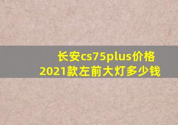 长安cs75plus价格2021款左前大灯多少钱