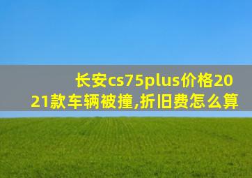 长安cs75plus价格2021款车辆被撞,折旧费怎么算